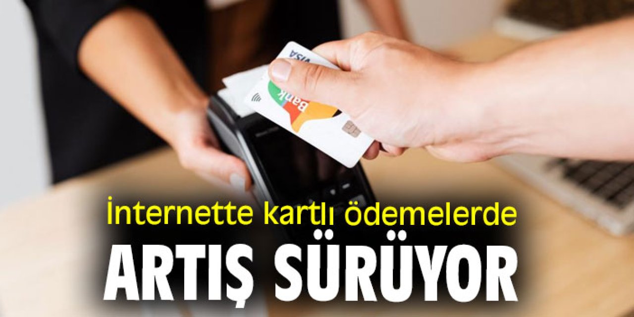 İnternette kartlı ödemelerde artış sürüyor