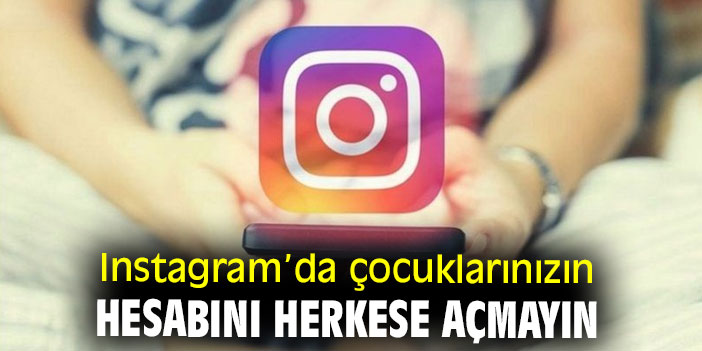 Dikkat! Instagram’da çocuklarınızın hesabını herkese açmayın