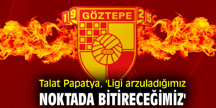 Talat Papatya, 'Ligi arzuladığımız noktada bitireceğimiz'