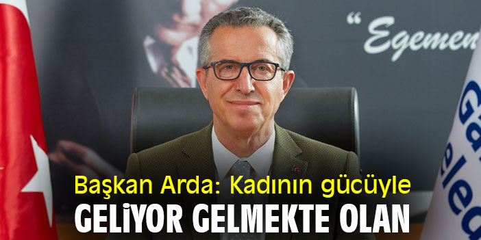 Başkan Arda: Kadının gücüyle geliyor gelmekte olan