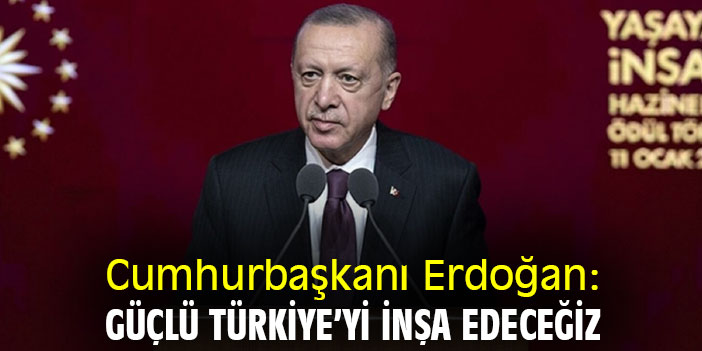 Cumhurbaşkanı Erdoğan: Güçlü Türkiye’yi inşa edeceğiz
