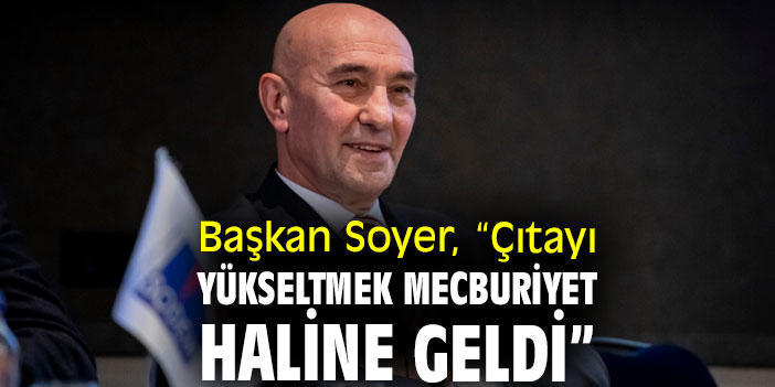 Başkan Soyer, “Çıtayı yükseltmek mecburiyet haline geldi”