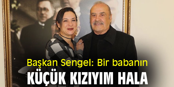 Başkan Sengel: Bir babanın küçük kızıyım hala