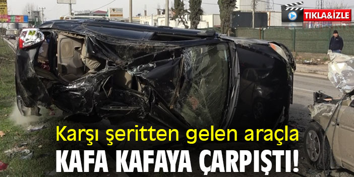 Karşı şeritten gelen araçla kafa kafaya çarpıştı!