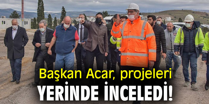 Başkan Acar, projeleri yerinde inceledi!