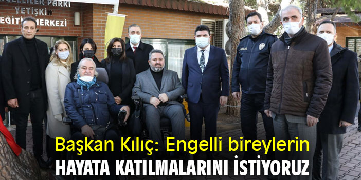 Başkan Kılıç: Engelli bireylerin hayata katılmalarını istiyoruz