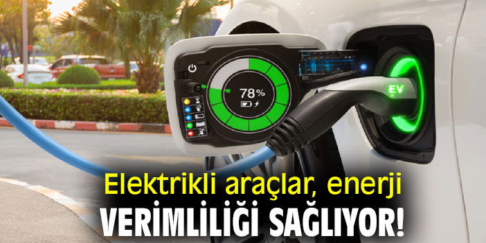 Elektrikli araçlar, enerji verimliliği sağlıyor!