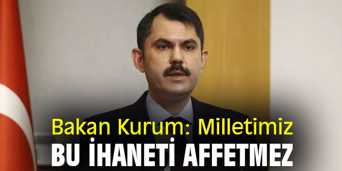 Bakan Kurum: Milletimiz bu ihaneti affetmez