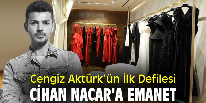 Cengiz Aktürk’ün İlk Defilesi Cihan Nacar’a Emanet