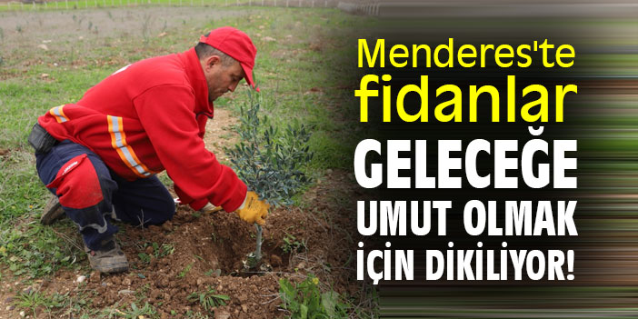 Menderes'te fidanlar, geleceğe umut olmak için dikiliyor!