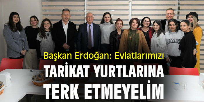 Başkan Erdoğan: Evlatlarımızı tarikat yurtlarına terk etmeyelim
