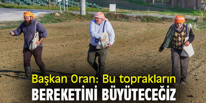 Başkan Oran: Bu toprakların bereketini büyüteceğiz