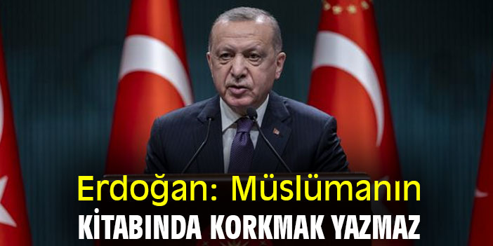 Erdoğan: Müslümanın kitabında korkmak yazmaz