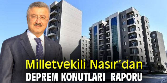 Milletvekili Nasır’dan Deprem Konutları Raporu