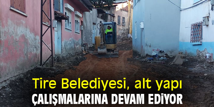 Tire Belediyesi, alt yapı çalışmalarına devam ediyor