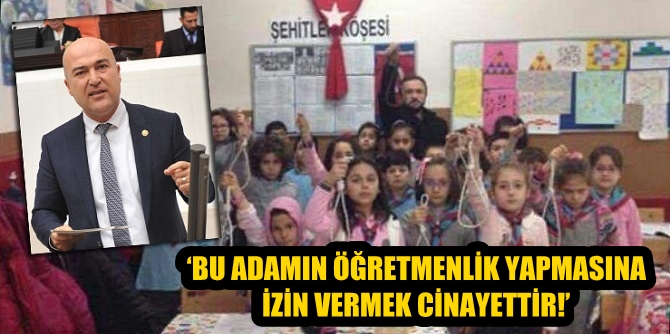 ‘BU ADAMIN ÖĞRETMENLİK YAPMASINA İZİN VERMEK CİNAYETTİR!’