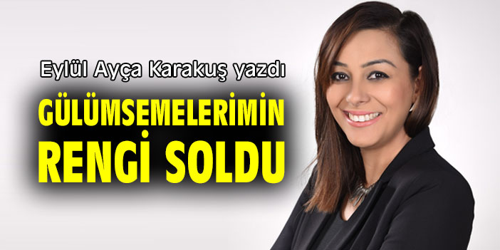 GÜLÜMSEMELERİMİN RENGİ SOLDU