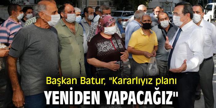 Başkan Batur, "Kararlıyız planı yeniden yapacağız"