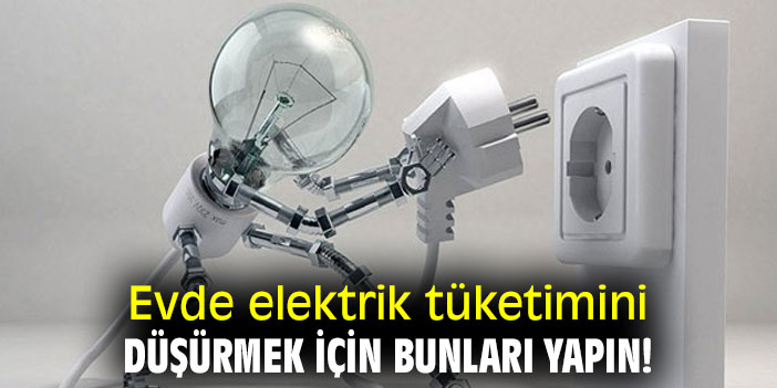 Evde elektrik tüketimini düşürmek için bunları yapın!