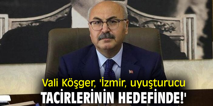 Vali  Köşger, 'İzmir, uyuşturucu tacirlerinin hedefinde!'