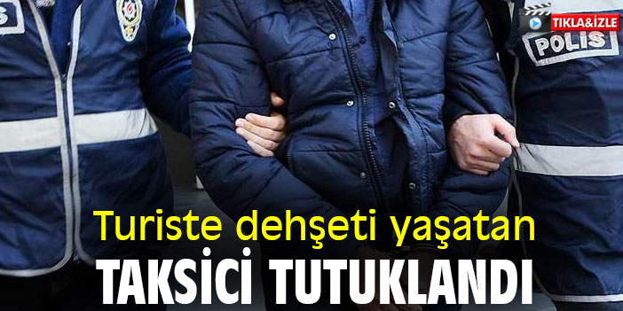 Turiste dehşeti yaşatan taksici yakalandı
