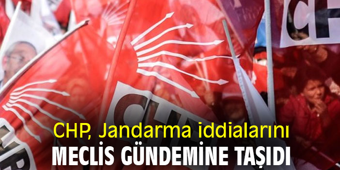 CHP, Jandarma iddialarını Meclis gündemine taşıdı