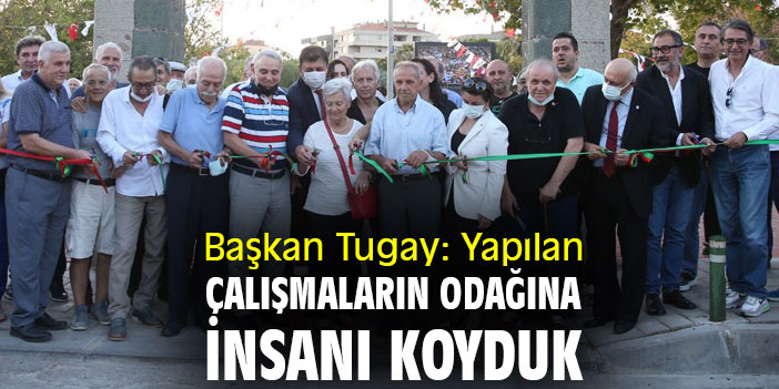 Başkan Tugay: Yapılan çalışmaların odağına insanı koyduk