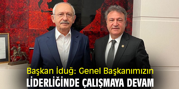 Başkan İduğ: Genel Başkanımızın liderliğinde çalışmaya devam
