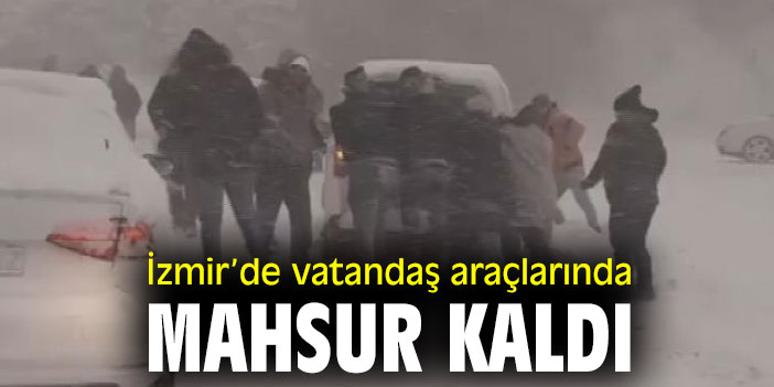 İzmir’de vatandaş araçlarında mahsur kaldı