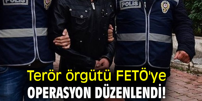 Terör örgütü FETÖ'ye operasyon düzenlendi!