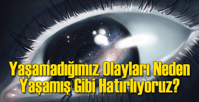 Yaşamadığımız Olayları Neden Yaşamış Gibi Hatırlıyoruz?