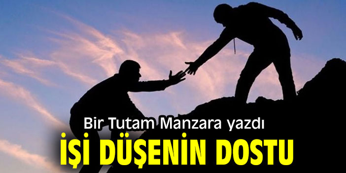 İŞİ DÜŞENİN DOSTU