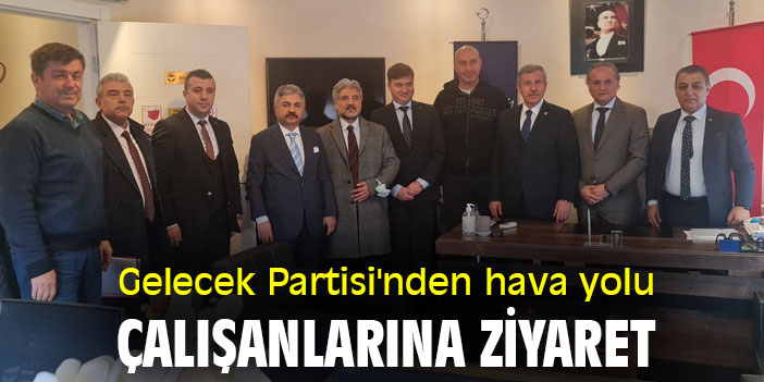Gelecek Partisi'nden hava yolu çalışanlarına ziyaret