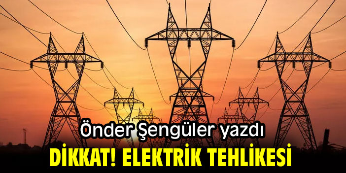 "DİKKAT! ELEKTRİK TEHLİKESİ" ÖNDER ŞENGÜLER YAZDI