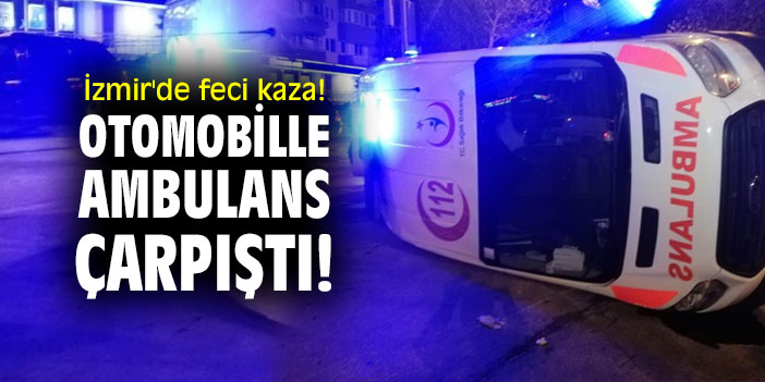 İzmir'de feci kaza! Otomobille ambulans çarpıştı!