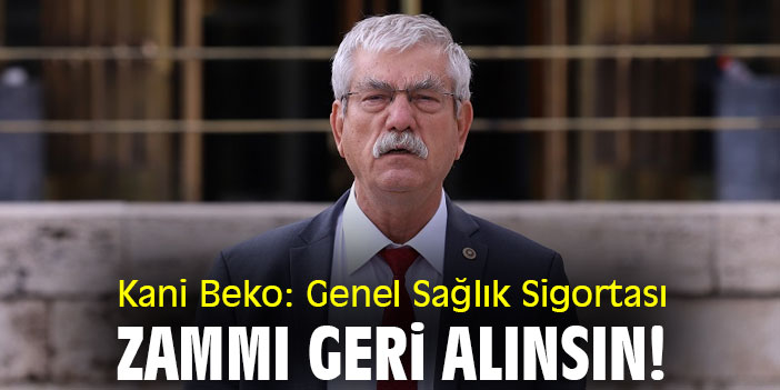 Kani Beko: Genel Sağlık Sigortası zammı geri alınsın!