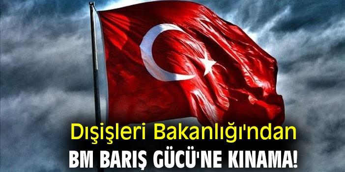 Dışişleri Bakanlığı'ndan BM Barış Gücü'ne kınama!