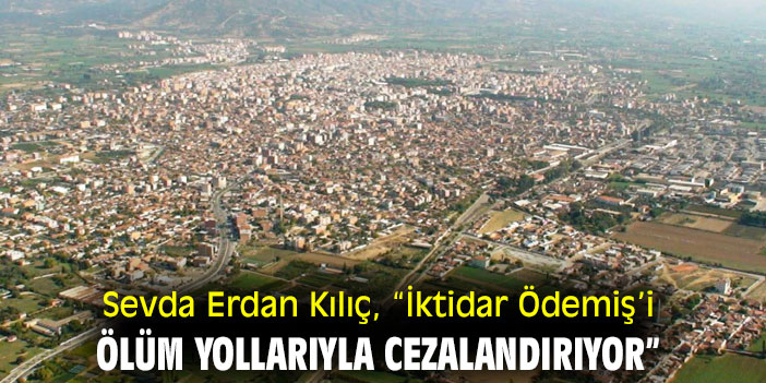 Sevda Erdan Kılıç, “İktidar Ödemiş’i ölüm yollarıyla cezalandırıyor”