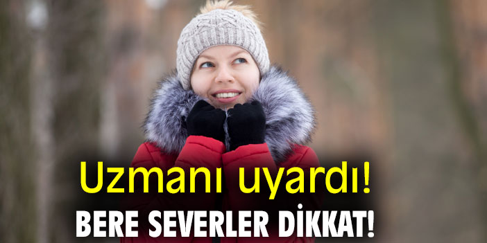 Uzmanı uyardı! Bere Severler Dikkat!