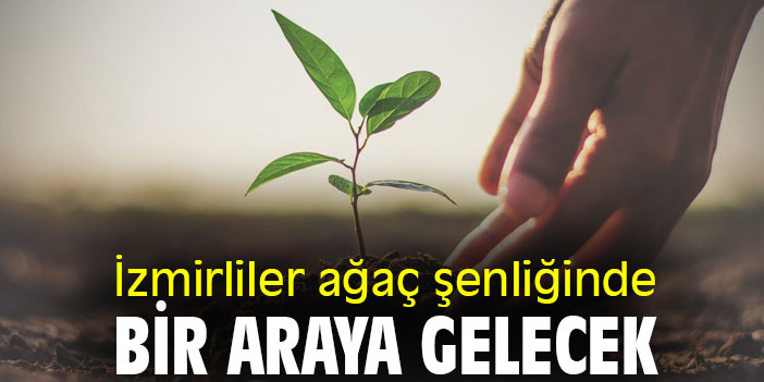 İzmirliler ağaç şenliğinde bir araya gelecek