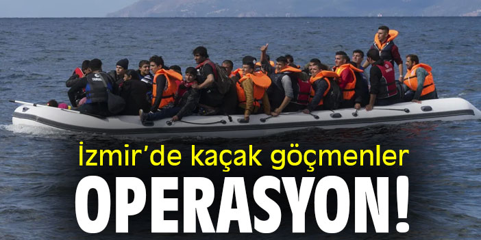 İzmir’de kaçak göçmenler operasyon!