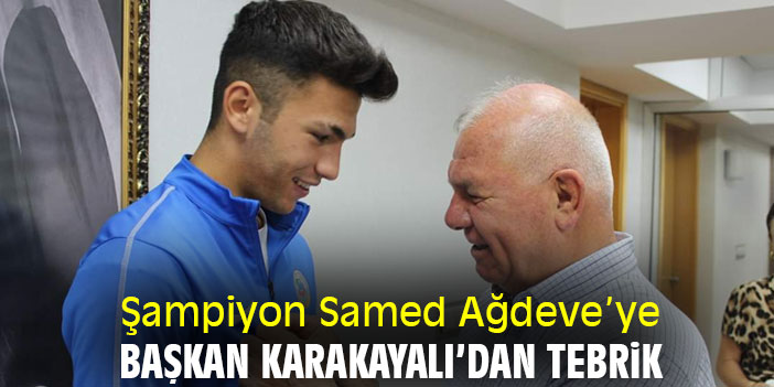 Şampiyon Samed Ağdeve’ye Başkan Karakayalı’dan tebrik