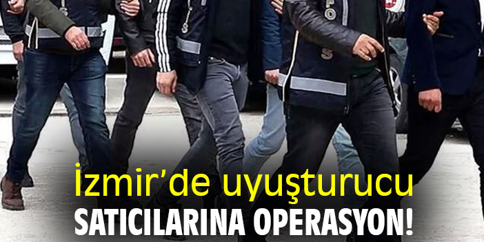 İzmir’de uyuşturucu satıcılarına operasyon!