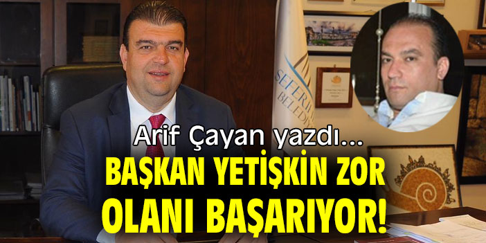 BAŞKAN YETİŞKİN ZOR OLANI BAŞARIYOR!