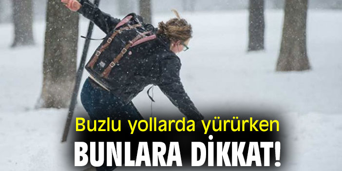 Buzlu yollarda yürürken bunlara dikkat!
