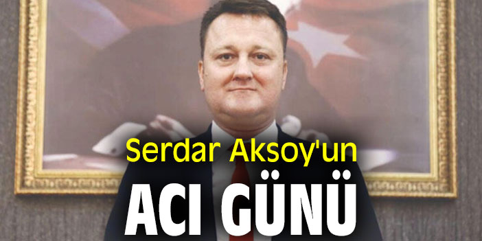 Serdar Aksoy'un acı günü