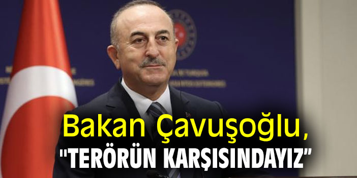 Bakan Çavuşoğlu, "Terörün karşısındayız”