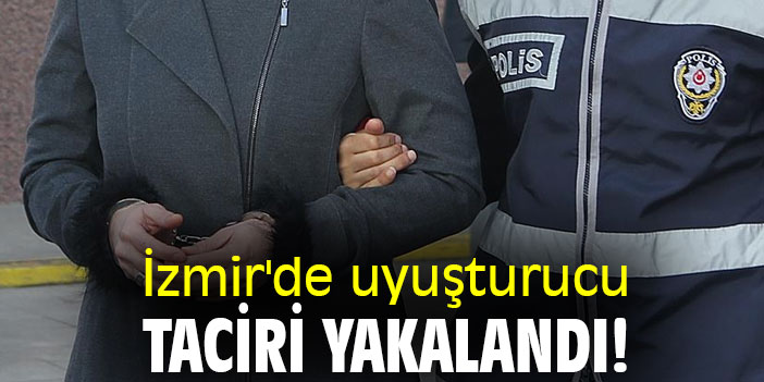 İzmir'de uyuşturucu taciri yakalandı!