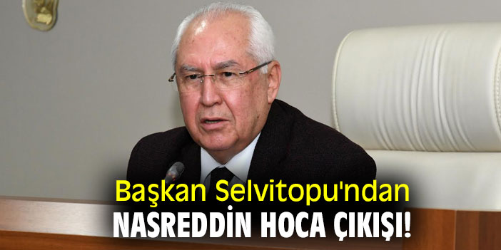 Başkan Selvitopu'ndan Nasreddin Hoca çıkışı!