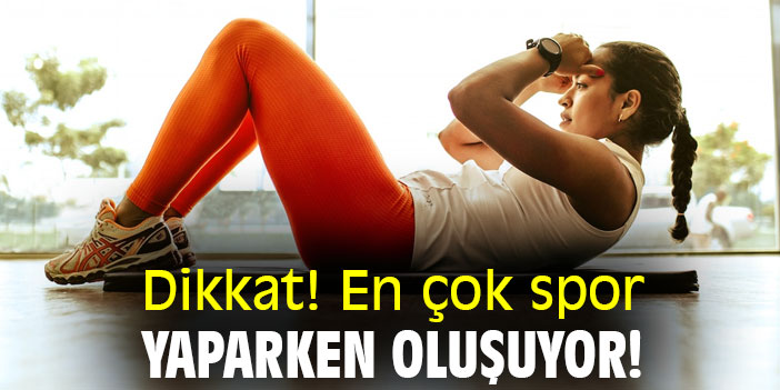 Dikkat! En çok spor yaparken oluşuyor!